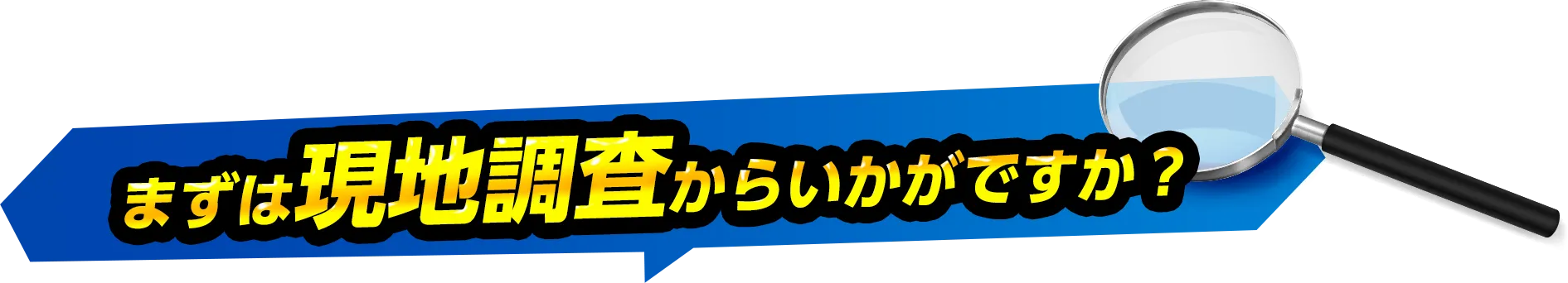まずは現地調査からいかがですか？
